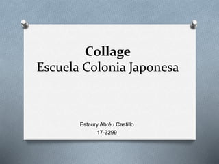 Collage
Escuela Colonia Japonesa
Estaury Abréu Castillo
17-3299
 