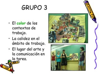 GRUPO 3 El  color  de los contextos de trabajo. La calidez en el ámbito de trabajo. El lugar del arte y la comunicación en la tarea. 