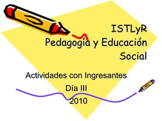 ISTLyR Pedagogía y Educación Social Actividades con Ingresantes Día III 2010 