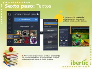 1. Haciendo Clic en Añadir
texto, podemos superponer
un texto sobre nuestro collage.
2. Ampliamos el espacio de escritura arrastrando
los puntos indicadores de color celeste. También
podemos girarlo desde el punto exterior
Sexto paso: Textos
 