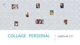 COLLAGE PERSONAL JUDITH M. 1”E”
 