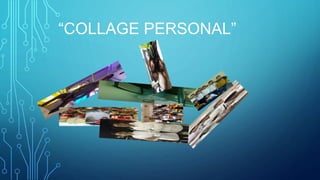 “COLLAGE PERSONAL”
 