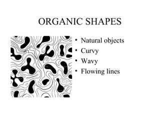 ORGANIC SHAPES
      •   Natural objects
      •   Curvy
      •   Wavy
      •   Flowing lines
 