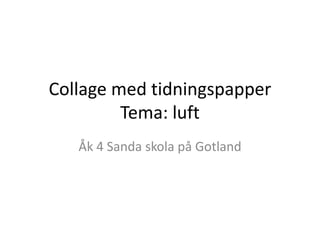 Collage med tidningspapper
         Tema: luft
   Åk 4 Sanda skola på Gotland
 