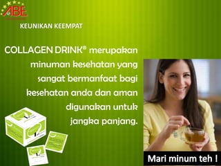 KEUNIKAN KEEMPAT


COLLAGEN DRINK® merupakan
     minuman kesehatan yang
      sangat bermanfaat bagi
    kesehatan anda dan aman
            digunakan untuk
              jangka panjang.
 