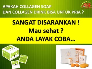 APAKAH COLLAGEN SOAP
DAN COLLAGEN DRINK BISA UNTUK PRIA ?

    SANGAT DISARANKAN !
        Mau sehat ?
     ANDA LAYAK COBA…
 