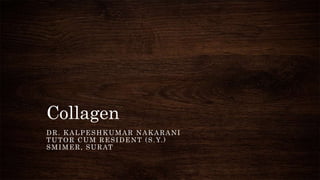 Collagen
DR. KALPESHKUMAR NAKARANI
TUTOR CUM RESIDENT (S.Y.)
SMIMER, SURAT
 