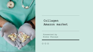 Collagen
Amazon market
Presented by
Elena Chalaya
 