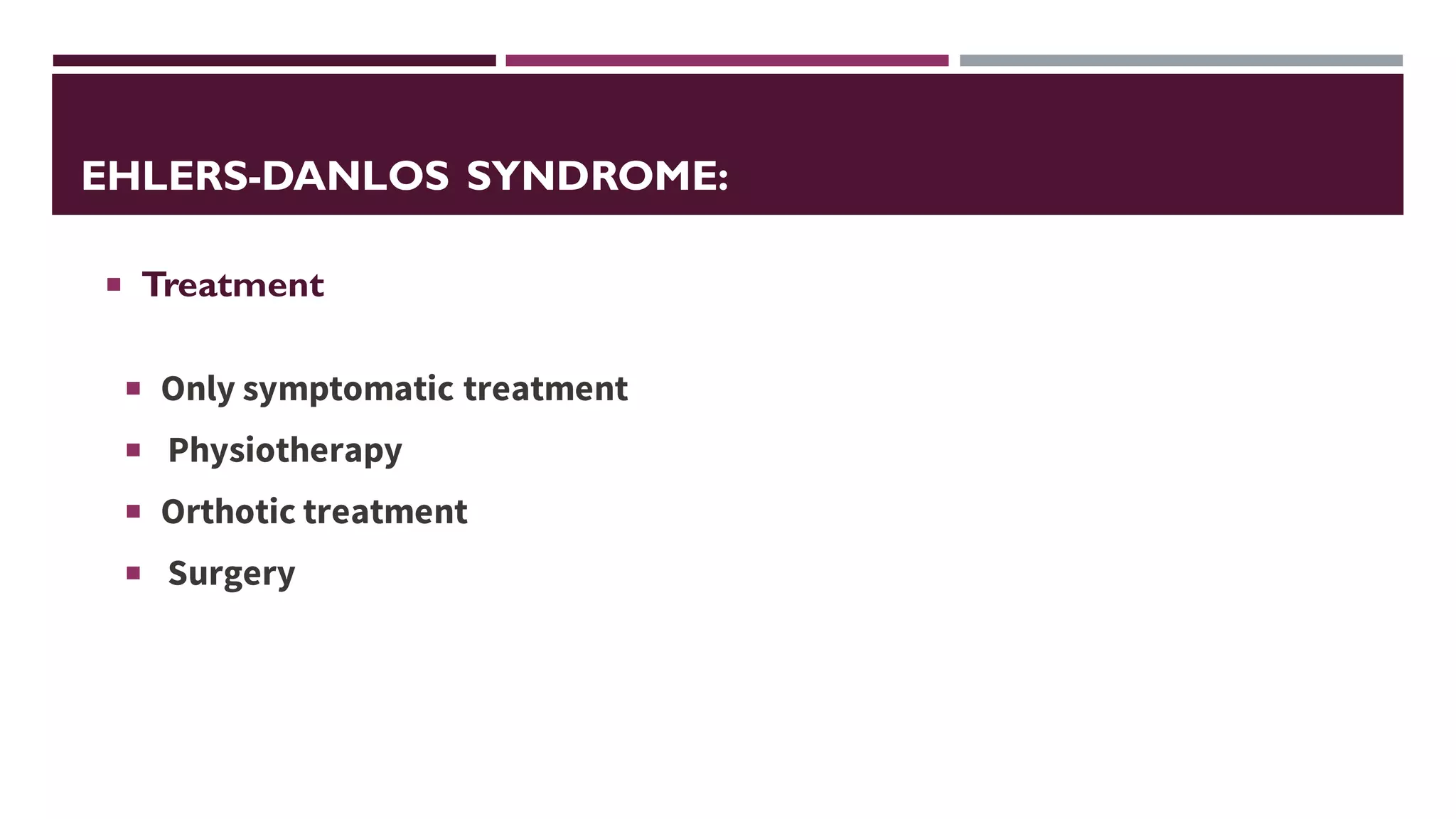 EHLERS-DANLOS SYNDROME:
 Only symptomatic treatment
 Physiotherapy
 Orthotic treatment
 Surgery
 Treatment
 
