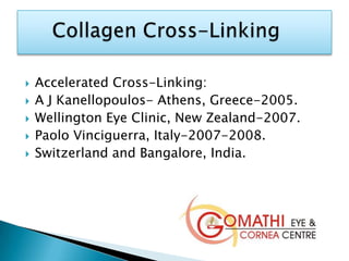  Accelerated Cross-Linking:
 A J Kanellopoulos- Athens, Greece-2005.
 Wellington Eye Clinic, New Zealand-2007.
 Paolo Vinciguerra, Italy-2007-2008.
 Switzerland and Bangalore, India.
 