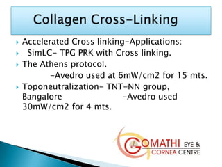  Accelerated Cross linking-Applications:
 SimLC- TPG PRK with Cross linking.
 The Athens protocol.
-Avedro used at 6mW/cm2 for 15 mts.
 Toponeutralization- TNT-NN group,
Bangalore -Avedro used
30mW/cm2 for 4 mts.
 