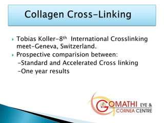  Tobias Koller-8th International Crosslinking
meet-Geneva, Switzerland.
 Prospective comparision between:
-Standard and Accelerated Cross linking
-One year results
 