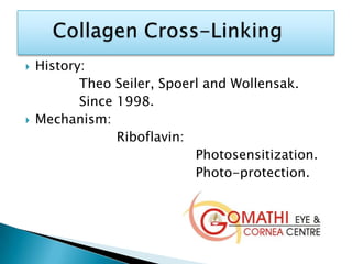  History:
Theo Seiler, Spoerl and Wollensak.
Since 1998.
 Mechanism:
Riboflavin:
Photosensitization.
Photo-protection.
 