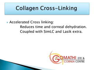  Accelerated Cross linking:
Reduces time and corneal dehydration.
Coupled with SimLC and Lasik extra.
 