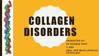 COLLAGEN
DISORDERS
P R E S E N T E D B Y:
D R . B H A W N A PA N T
I I M D S
O R A L A N D M A X I L L O F A C I A L
PAT H O L O G Y 1
 