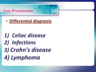 Case Presentation
1) Celiac disease
2) Infections
3) Crohn's disease
4) Lymphoma
• Differential diagnosis
 