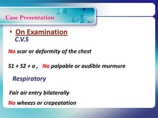 Case Presentation
C.V.S
No scar or deformity of the chest
S1 + S2 + o , No palpable or audible murmure
• On Examination
Respiratory
Fair air entry bilaterally
No wheezs or crepeatation
 