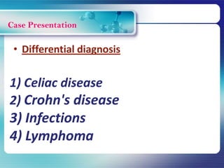 Case Presentation
1) Celiac disease
2) Crohn's disease
3) Infections
4) Lymphoma
• Differential diagnosis
 