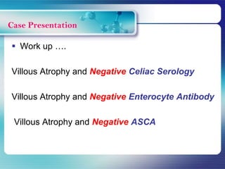  Work up ….
Villous Atrophy and Negative Celiac Serology
Villous Atrophy and Negative Enterocyte Antibody
Villous Atrophy and Negative ASCA
Case Presentation
 