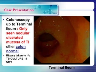  Colonoscopy
up to Terminal
Ileum : Only
seen nodular
ulcerated
mucosa of TI
other colon
normal
 Biopsy taken to r/o
TB CULTURE &
CMV
Case Presentation
 