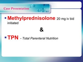  Methylprednisolone 20 mg iv bid
initiated
&
TPN - Total Parenteral Nutrition
Case Presentation
 
