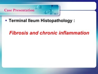  Terminal Ileum Histopathology :
Fibrosis and chronic inflammation
Case Presentation
 