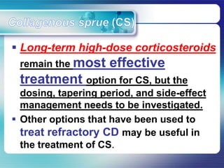  Long-term high-dose corticosteroids
remain the most effective
treatment option for CS, but the
dosing, tapering period, and side-effect
management needs to be investigated.
 Other options that have been used to
treat refractory CD may be useful in
the treatment of CS.
 