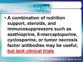  A combination of nutrition
support, steroids, and
immunosuppressors such as
azathioprine, 6-mercaptopurine,
cyclosporine, or tumor necrosis
factor antibodies may be useful,
but lack clinical trials.
REV ESP ENFERM DIG 2013; 105 (3): 171-174
 