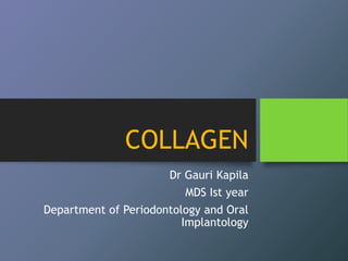 COLLAGEN
Dr Gauri Kapila
MDS Ist year
Department of Periodontology and Oral
Implantology
 