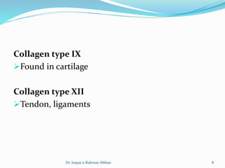 Collagen type IX
Found in cartilage
Collagen type XII
Tendon, ligaments
Dr. Inayat u Rahman Abbasi 8
 