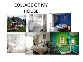 COLLAGE OF MY
HOUSE
 