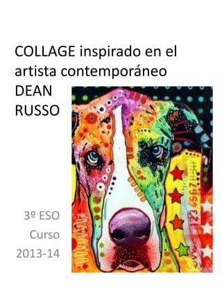 COLLAGE inspirado en el
artista contemporáneo
DEAN
RUSSO
3º ESO
Curso
2013-14
 