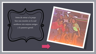 Antes de entrar a la prepa
hice una reunión en la cual
acudieron mis mejores amigos
y la pasamos genial.
 