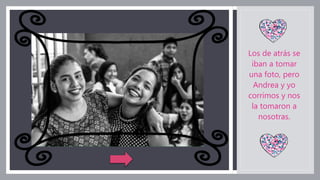 Los de atrás se
iban a tomar
una foto, pero
Andrea y yo
corrimos y nos
la tomaron a
nosotras.