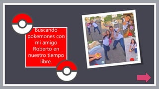 Buscando
pokemones con
mi amigo
Roberto en
nuestro tiempo
libre.