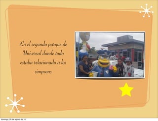 En el segundo parque de
Universal donde todo
estaba relacionado a los
simpsons
domingo, 28 de agosto de 16
 