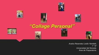 “Collage Personal”
Avalos Resendez Leslie Yamileth.
1° “E”
Universidad del Noreste.
Área de Preparatoria.
 