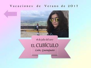 18 de julio del 2017
EL CUBÍCULO
León, Guanajuato
V a c a c i o n e s d e V e r a n o d e 2 O 1 7
 