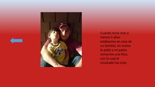 Cuando tenia mas o
menos 5 años
estábamos en casa de
un familiar, mi mama
le pidió a mi padre
tomarnos una foto,
con lo cual el
resultado fue este.
 