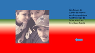 Esta foto es de
cuando estábamos
viendo un partido de
nuestro equipo de
futbol americano
favorito en familia
 