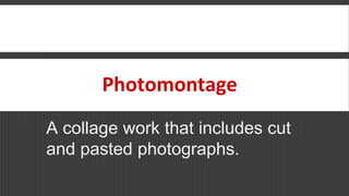 Photomontage
A collage work that includes cut
and pasted photographs.
 