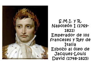 S.M.I. y R.
Napoleón I (1769-
1821) 
Emperador de los
franceses y Rey de
Italia
Esbozo al óleo de
Jacques-Louis
David (1748-1825)
 