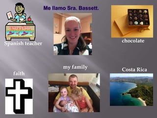 chocolate
faith
Spanish teacher
Costa Rica
my family
 