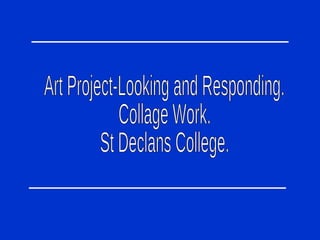 Art Project-Looking and Responding. Collage Work. St Declans College. 