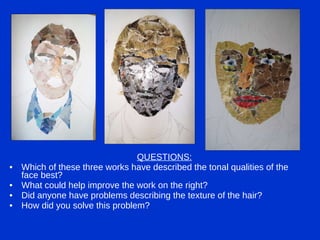 QUESTIONS: Which of these three works have described the tonal qualities of the face best? What could help improve the work on the right? Did anyone have problems describing the texture of the hair? How did you solve this problem? 