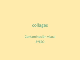 collages

Contaminación visual
      3ºESO
 