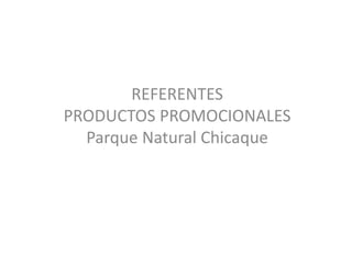 REFERENTES
PRODUCTOS PROMOCIONALES
Parque Natural Chicaque
 