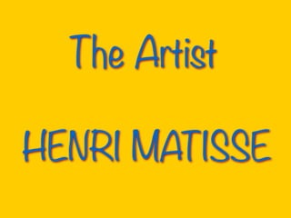 The Artist
HENRI MATISSE
 