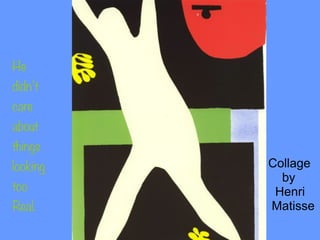 Collage
by
Henri
Matisse
He
didn’t
care
about
things
looking
too
Real.
 