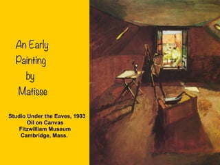 An Early
Painting
by
Matisse
Studio Under the Eaves, 1903
Oil on Canvas
Fitzwilliam Museum
Cambridge, Mass.
 